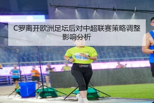 C罗离开欧洲足坛后对中超联赛策略调整影响分析
