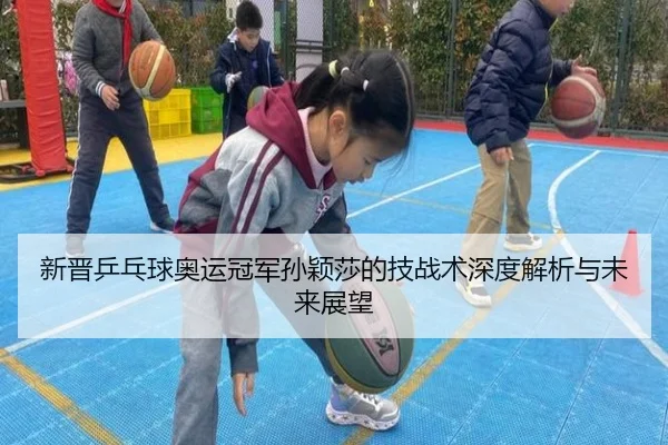 新晋乒乓球奥运冠军孙颖莎的技战术深度解析与未来展望