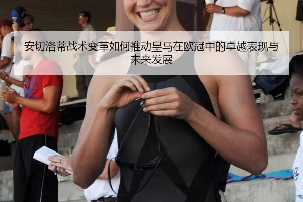 安切洛蒂战术变革如何推动皇马在欧冠中的卓越表现与未来发展