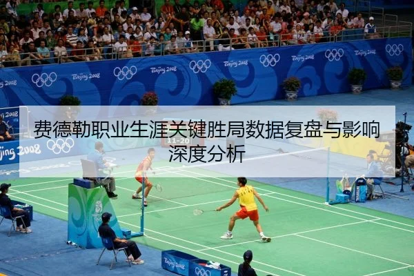 费德勒职业生涯关键胜局数据复盘与影响深度分析