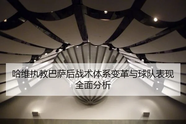 哈维执教巴萨后战术体系变革与球队表现全面分析