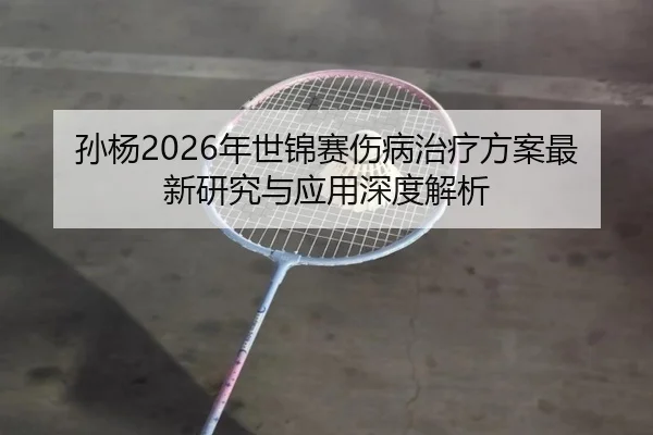 sun-yang-nian-shi-jin-sai-shang-bing-zhi-liao-fang-an-zui-xin-yan-jiu-yu-ying-yong-shen-du-jie-xi-2-481.jpg