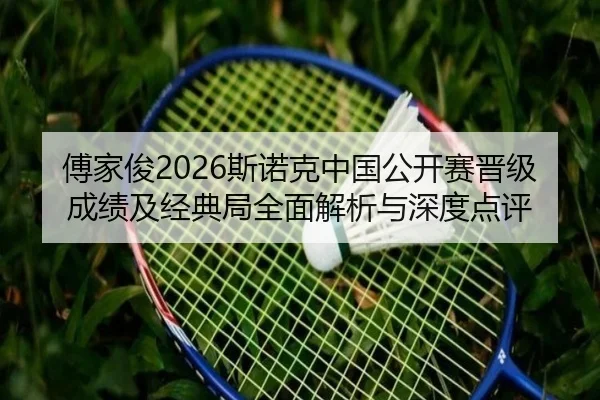 傅家俊2026斯诺克中国公开赛晋级成绩及经典局全面解析与深度点评